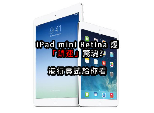 iPad mini Retina 爆「鎖速」驚魂? 港行真機實試給你看