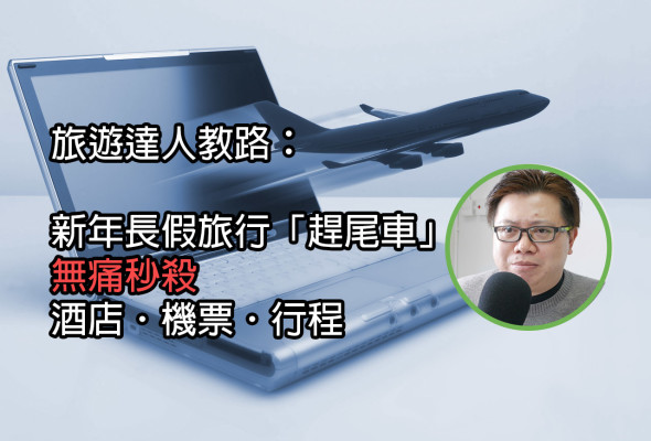 達人教路： 新年長假旅行「趕尾車」！ 無痛秒殺酒店．機票．行程