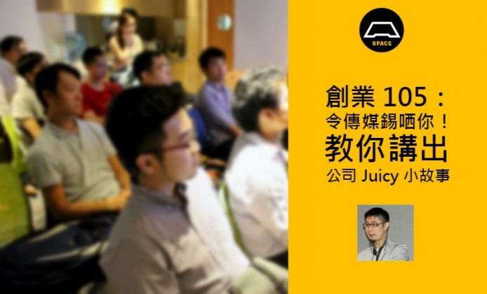 創業 105：令傳媒錫哂你！教你講出公司 Juicy 小故事