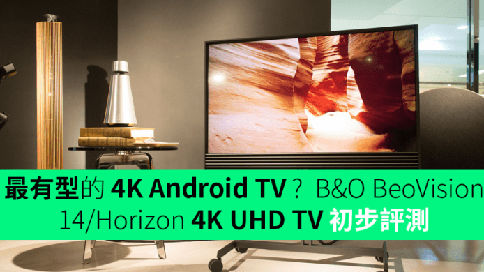 最有型的 4K Android TV ?   B&O BeoVision 14/Horizon 4K UHD TV 初步評測