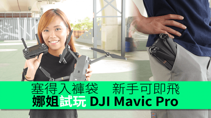 簡易版 Phantom 4　摺埋塞得入褲袋　娜姐試飛 DJI Mavic Pro 航拍機