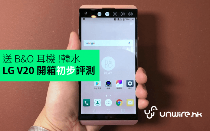 送 B&O 耳機 !韓水 LG V20 抵港開箱 + 手感初步評測