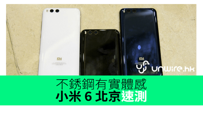 小米 6 北京初步評測　不銹鋼上手有實體感　Snapdragon 835 $2,499 人仔有交易