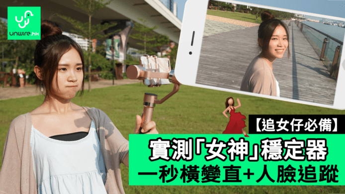 【unwire TV】【追女仔必備】實測「女神」穩定器 一秒橫變直+人臉追蹤