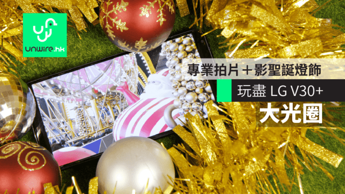 玩盡 LG V30+ 大光圈 　專業拍片＋影超靚聖誕燈飾