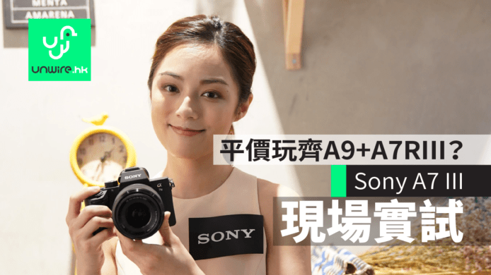 【現場實試】Sony A7 III 全片幅　平價玩齊A9+A7RIII？