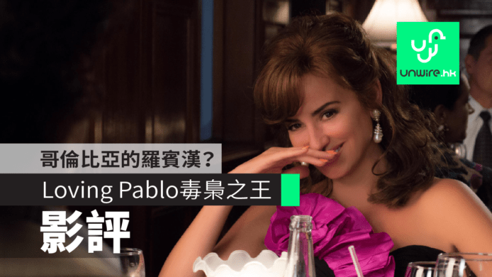 【影評】《Loving Pablo / 毒梟之王：巴勃羅》　哥倫比亞的羅賓漢？
