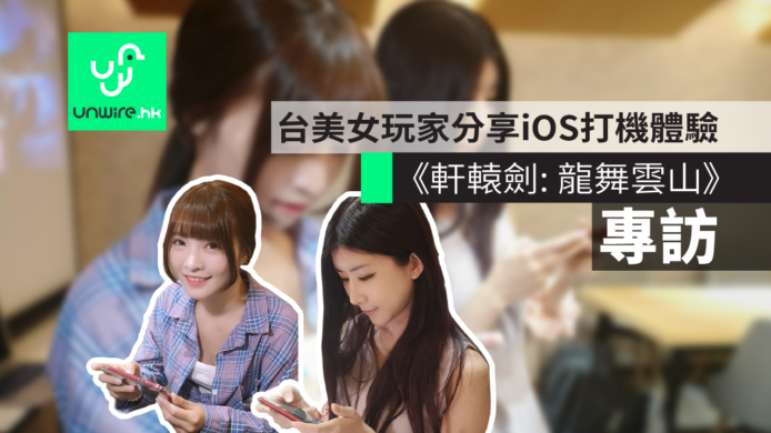 【專訪】《軒轅劍: 龍舞雲山》台美女玩家 + 開發者分享 iOS vs Andriod 打機體驗