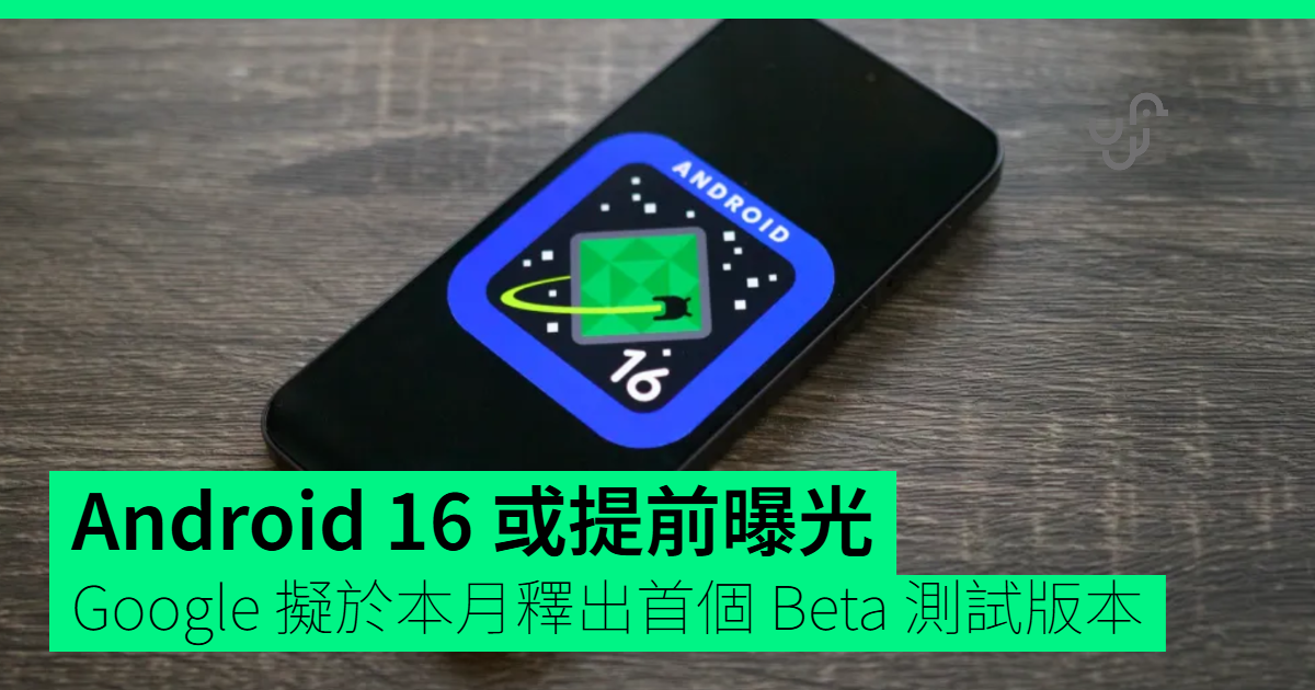 Android 16 或提前曝光　Google 擬於本月釋出首個 Beta 測試版本