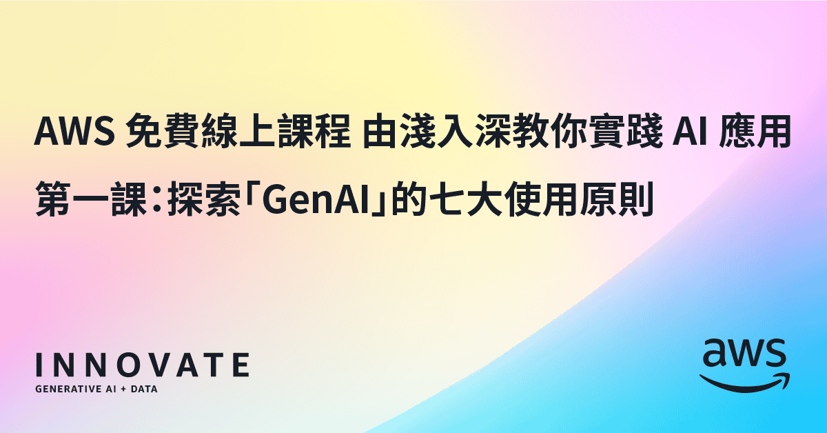 AWS 免費網上課程由淺入深實踐 AI 應用　第一課：探索「生成式 AI」的七大使用原則