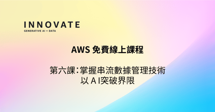 AWS 免費網上課程由淺入深實踐 AI 應用　第六課：掌握串流數據管理技術 以 AI 突破界限