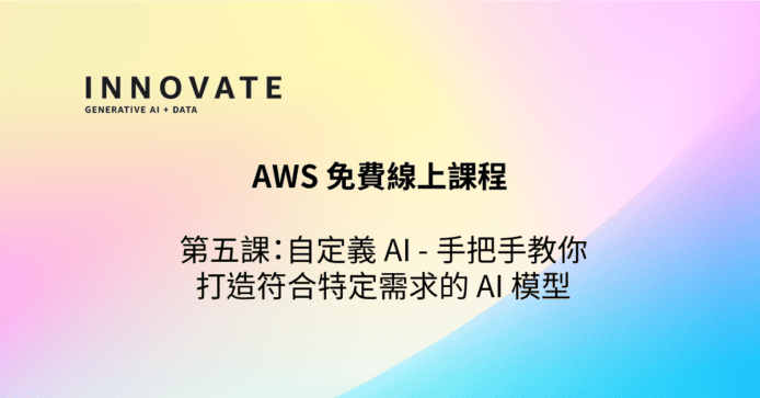 AWS 免費網上課程由淺入深實踐 AI 應用　第五課：自訂 AI —— 製作符合特定需求的 AI 模型