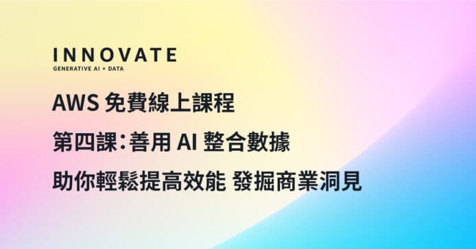 AWS 免費網上課程由淺入深實踐 AI 應用　第四課：善用 AI 整合數據輕鬆提高效能發掘商業洞見